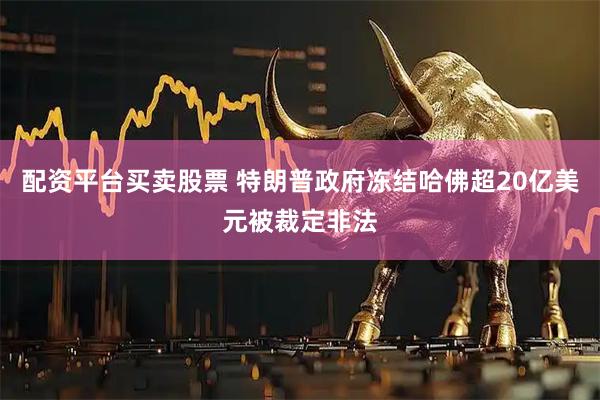 配资平台买卖股票 特朗普政府冻结哈佛超20亿美元被裁定非法