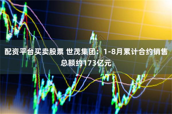 配资平台买卖股票 世茂集团：1-8月累计合约销售总额约173亿元