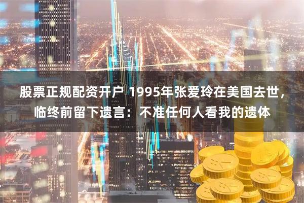 股票正规配资开户 1995年张爱玲在美国去世，临终前留下遗言：不准任何人看我的遗体