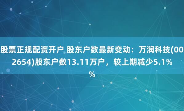 股票正规配资开户 股东户数最新变动：万润科技(002654)股东户数13.11万户，较上期减少5.1%