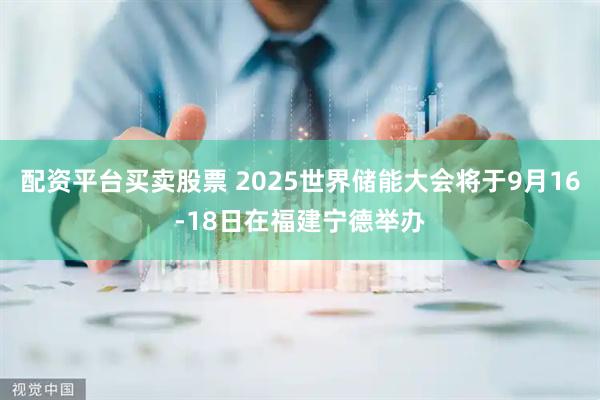 配资平台买卖股票 2025世界储能大会将于9月16-18日在福建宁德举办