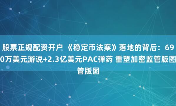 股票正规配资开户 《稳定币法案》落地的背后：690万美元游说+2.3亿美元PAC弹药 重塑加密监管版图
