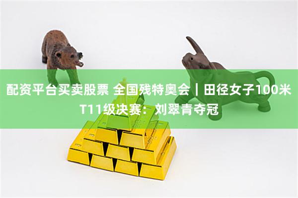 配资平台买卖股票 全国残特奥会｜田径女子100米T11级决赛：刘翠青夺冠
