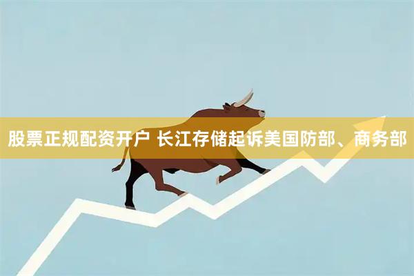 股票正规配资开户 长江存储起诉美国防部、商务部