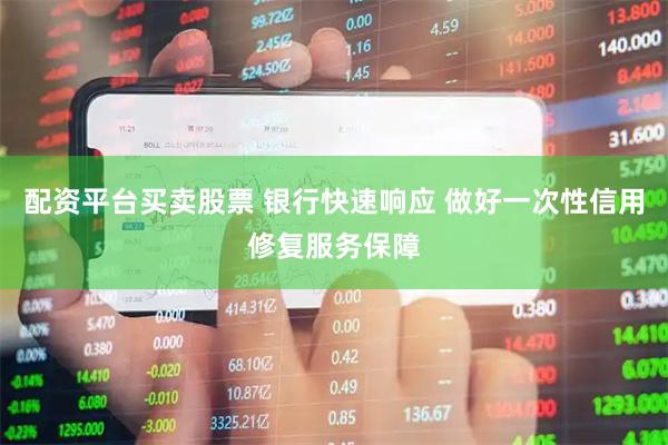 配资平台买卖股票 银行快速响应 做好一次性信用修复服务保障
