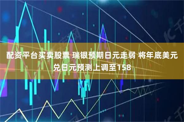 配资平台买卖股票 瑞银预期日元走弱 将年底美元兑日元预测上调至158
