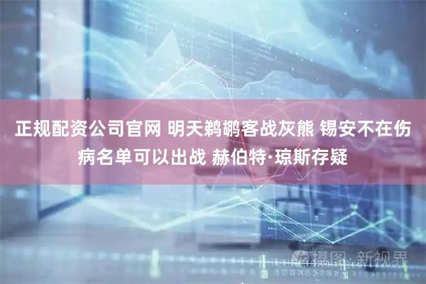 正规配资公司官网 明天鹈鹕客战灰熊 锡安不在伤病名单可以出战 赫伯特·琼斯存疑