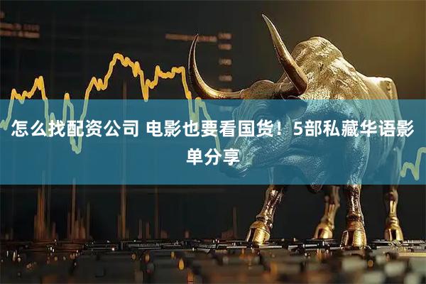 怎么找配资公司 电影也要看国货！5部私藏华语影单分享
