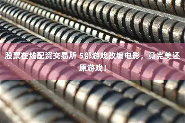 股票在线配资交易所 5部游戏改编电影，竟完美还原游戏！