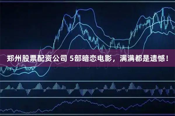 郑州股票配资公司 5部暗恋电影，满满都是遗憾！