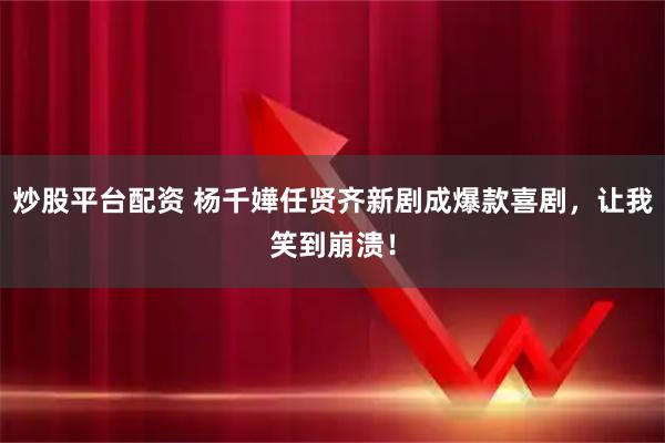 炒股平台配资 杨千嬅任贤齐新剧成爆款喜剧，让我笑到崩溃！