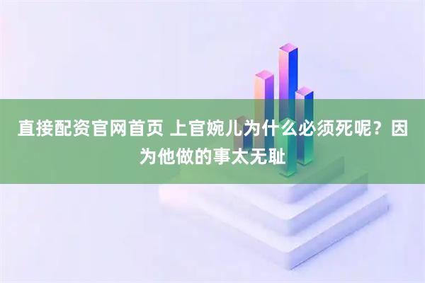 直接配资官网首页 上官婉儿为什么必须死呢？因为他做的事太无耻