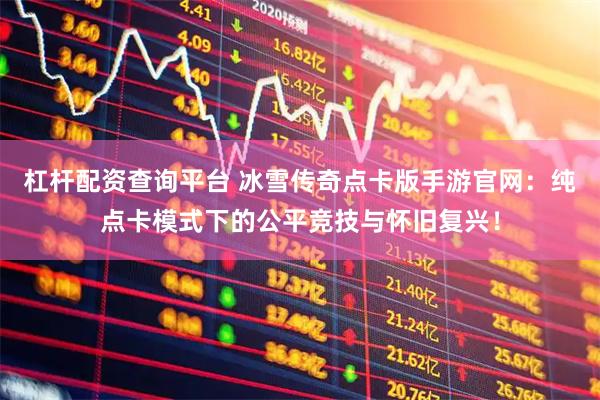 杠杆配资查询平台 冰雪传奇点卡版手游官网：纯点卡模式下的公平竞技与怀旧复兴！