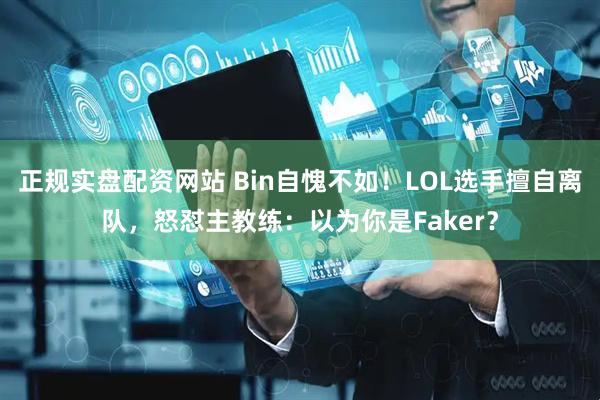 正规实盘配资网站 Bin自愧不如！LOL选手擅自离队，怒怼主教练：以为你是Faker？