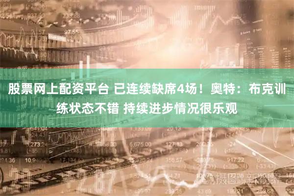 股票网上配资平台 已连续缺席4场！奥特：布克训练状态不错 持续进步情况很乐观