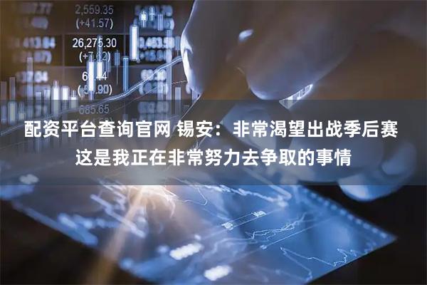 配资平台查询官网 锡安：非常渴望出战季后赛 这是我正在非常努力去争取的事情