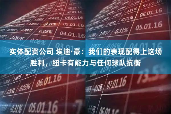 实体配资公司 埃迪·豪：我们的表现配得上这场胜利，纽卡有能力与任何球队抗衡