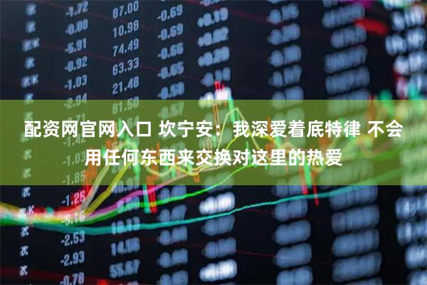 配资网官网入口 坎宁安：我深爱着底特律 不会用任何东西来交换对这里的热爱