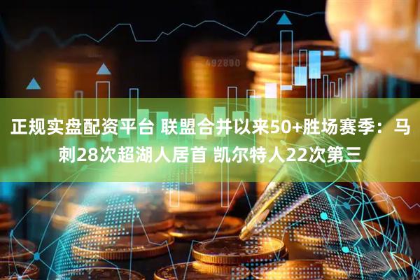 正规实盘配资平台 联盟合并以来50+胜场赛季：马刺28次超湖人居首 凯尔特人22次第三