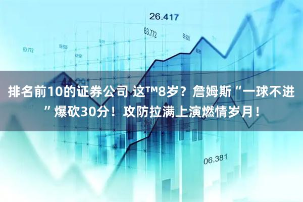 排名前10的证券公司 这™8岁？詹姆斯“一球不进”爆砍30分！攻防拉满上演燃情岁月！
